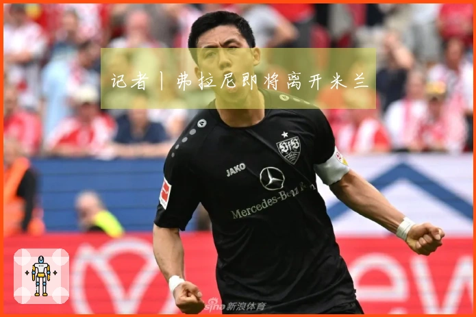 记者丨弗拉尼即将离开米兰