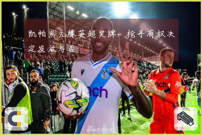 凯帕或无缘英超奖牌，枪手有权决定发放与否