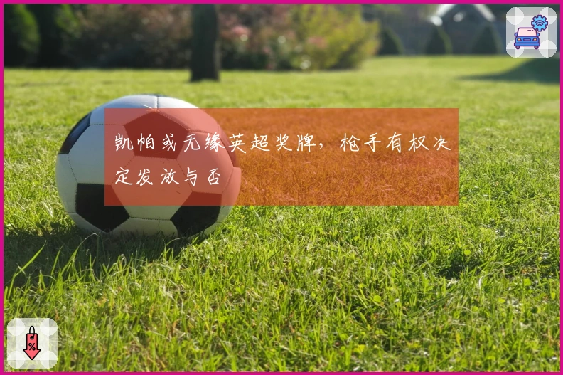 凯帕或无缘英超奖牌，枪手有权决定发放与否